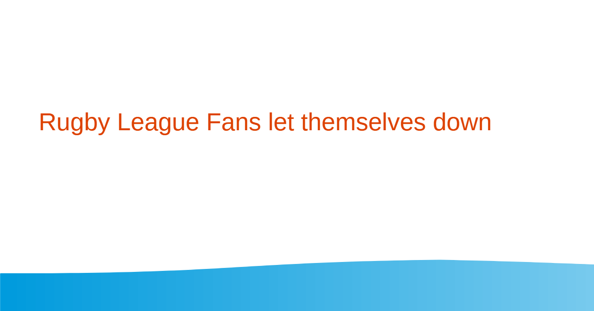 Rugby League Fans ‘the worst we have to deal with’